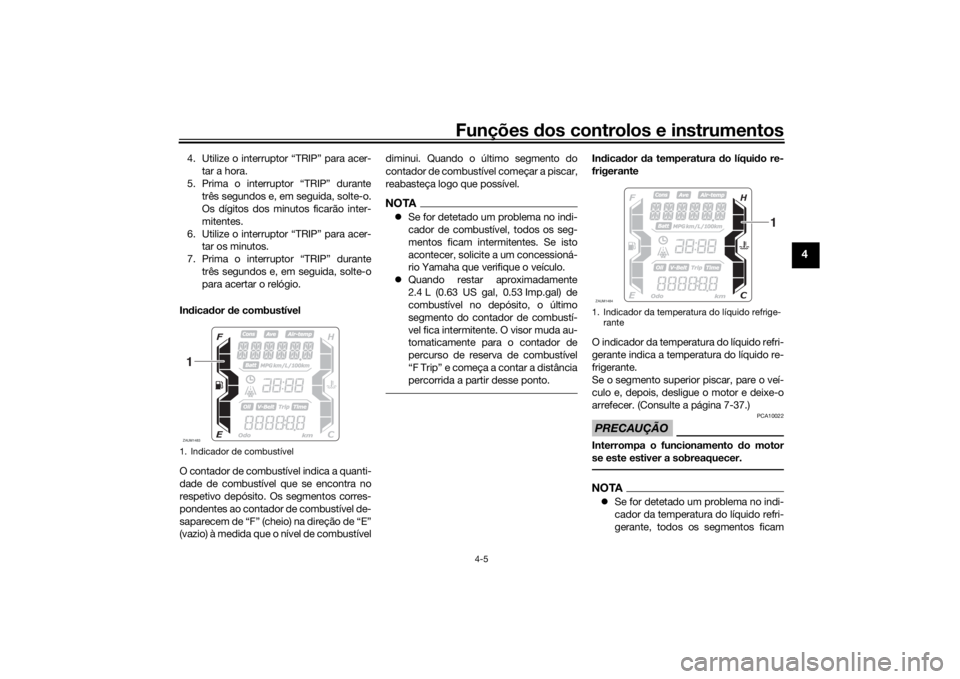 YAMAHA XMAX 300 2022 Manual de utilização (in Portuguese) Funções dos controlos e instrumentos
4-5
4
4. Utilize o interruptor “TRIP” para acer-
tar a hora.
5. Prima o interruptor “TRIP” durante três segundos e, em seguida, solte-o.
Os dígitos dos YAMAHA XMAX 300 2022 Manual de utilização (in Portuguese) Funções dos controlos e instrumentos
4-5
4
4. Utilize o interruptor “TRIP” para acer-
tar a hora.
5. Prima o interruptor “TRIP” durante três segundos e, em seguida, solte-o.
Os dígitos dos