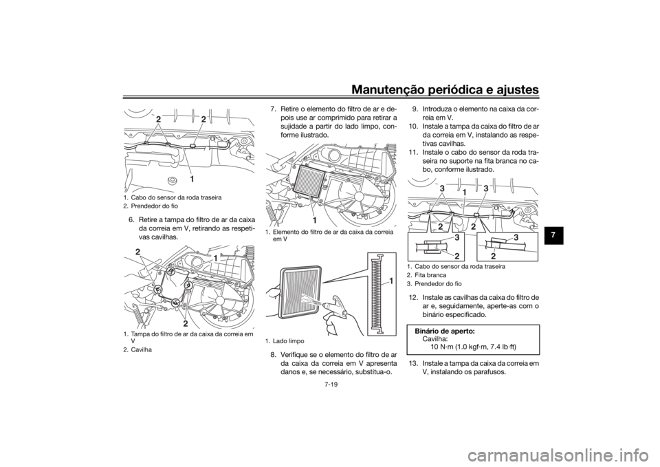 YAMAHA XMAX 300 2022 Manual de utilização (in Portuguese) Manutenção periódica e ajustes
7-19
7
6. Retire a tampa do filtro de ar da caixa
da correia em V, retirando as respeti-
vas cavilhas. 7. Retire o elemento do filtro de ar e de-
pois use ar comprimi YAMAHA XMAX 300 2022 Manual de utilização (in Portuguese) Manutenção periódica e ajustes
7-19
7
6. Retire a tampa do filtro de ar da caixa
da correia em V, retirando as respeti-
vas cavilhas. 7. Retire o elemento do filtro de ar e de-
pois use ar comprimi