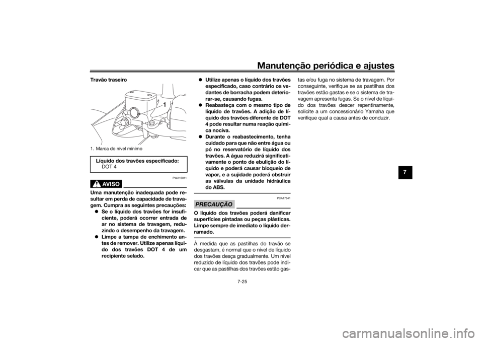 YAMAHA XMAX 300 2022 Manual de utilização (in Portuguese) Manutenção periódica e ajustes
7-25
7
Travão traseiro
AVISO
PWA16011
Uma manutenção ina dequa da po de re-
sultar em per da de capaci dad e de trava-
gem. Cumpra as seguintes precauções:
YAMAHA XMAX 300 2022 Manual de utilização (in Portuguese) Manutenção periódica e ajustes
7-25
7
Travão traseiro
AVISO
PWA16011
Uma manutenção ina dequa da po de re-
sultar em per da de capaci dad e de trava-
gem. Cumpra as seguintes precauções:
