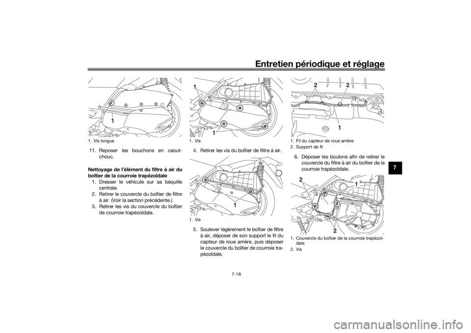 YAMAHA XMAX 300 2021  Notices Demploi (in French) Entretien périodique et réglage
7-18
7
11. Reposer les bouchons en caout-
chouc.
Nettoyage  de l’élément d u filtre à air du
boîtier  de la courroie trapézoï dale
1. Dresser le véhicule sur
