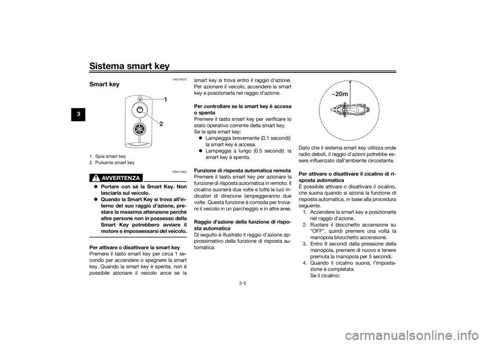 YAMAHA XMAX 300 2021 Manuale duso (in Italian) Sistema smart key
3-5
3
HAU76473
Smart key
AVVERTENZA
HWA17952
Portare con sé la Smart Key. Non
lasciarla sul veicolo.
Quan do la Smart Key si trova all’in-
terno del suo raggio d’azione YAMAHA XMAX 300 2021 Manuale duso (in Italian) Sistema smart key
3-5
3
HAU76473
Smart key
AVVERTENZA
HWA17952
Portare con sé la Smart Key. Non
lasciarla sul veicolo.
Quan do la Smart Key si trova all’in-
terno del suo raggio d’azione