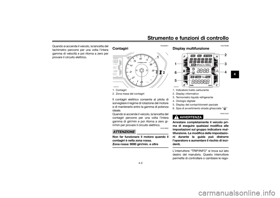YAMAHA XMAX 300 2021 Manuale duso (in Italian) Strumento e funzioni di controllo
4-3
4
Quando si accende il veicolo, la lancetta del
tachimetro percorre per una volta l’intera
gamma di velocità e poi ritorna a zero per
provare il circuito elett YAMAHA XMAX 300 2021 Manuale duso (in Italian) Strumento e funzioni di controllo
4-3
4
Quando si accende il veicolo, la lancetta del
tachimetro percorre per una volta l’intera
gamma di velocità e poi ritorna a zero per
provare il circuito elett