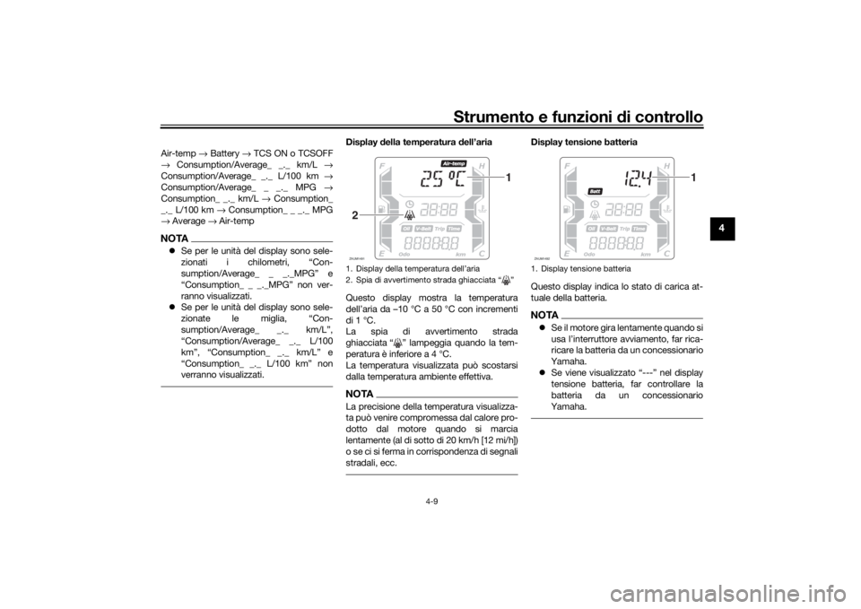 YAMAHA XMAX 300 2021  Manuale duso (in Italian) Strumento e funzioni di controllo
4-9
4
Air-temp  → Battery  → TCS ON o TCSOFF
→  Consumption/Average_ _._ km/L  →
Consumption/Average_ _._ L/100 km  →
Consumption/Average_ _ _._ MPG  →
Co