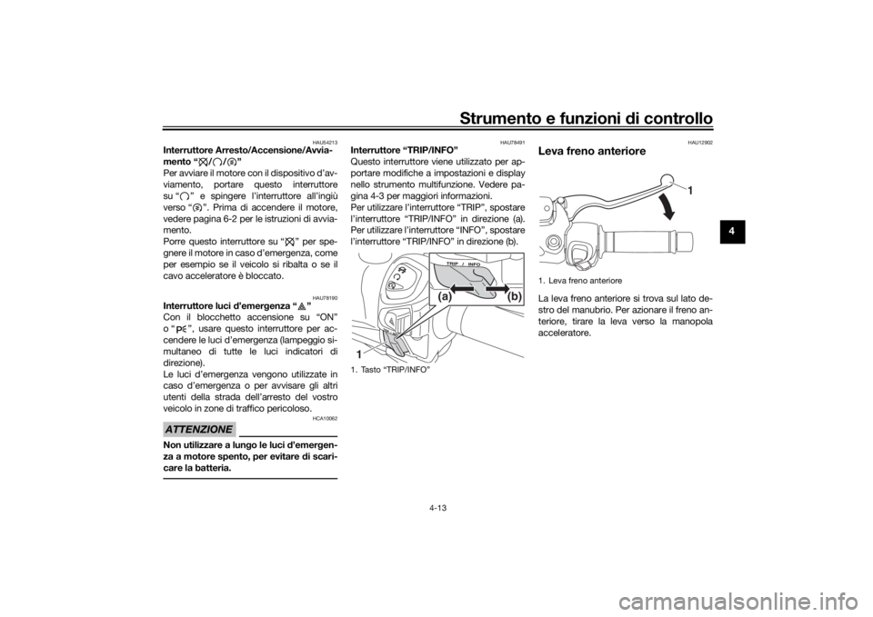 YAMAHA XMAX 300 2021  Manuale duso (in Italian) Strumento e funzioni di controllo
4-13
4
HAU54213
Interruttore Arresto/Accensione/Avvia-
mento “ / / ”
Per avviare il motore con il dispositivo d’av-
viamento, portare questo interruttore
su “