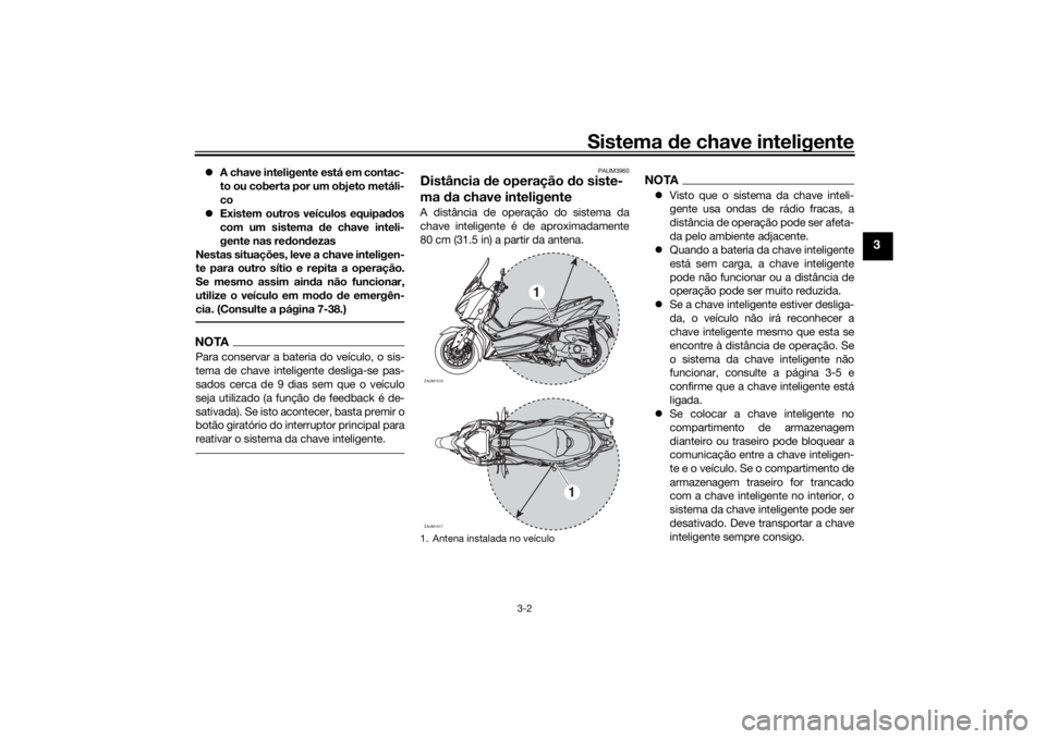 YAMAHA XMAX 300 2021  Manual de utilização (in Portuguese) Sistema de chave inteligente
3-2
3
 A chave inteligente está em contac-
to ou coberta por um objeto metáli-
co
 Existem outros veículos equipa dos
com um sistema d e chave inteli-
gente nas r