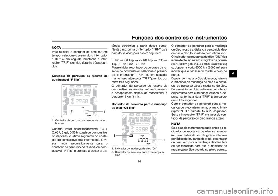 YAMAHA XMAX 300 2021  Manual de utilização (in Portuguese) Funções dos controlos e instrumentos
4-7
4
NOTAPara reiniciar o contador de percurso em
tempo, selecione-o premindo o interruptor
“TRIP” e, em seguida, mantenha o inter-
ruptor “TRIP” premid