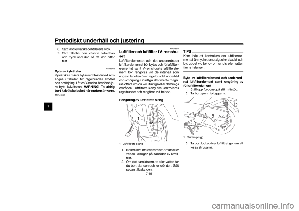 YAMAHA XMAX 300 2021  Bruksanvisningar (in Swedish) Periodiskt underhåll och justering
7-15
7
6. Sätt fast kylvätskebehållarens lock.
7. Sätt tillbaka den vänstra fotmattanoch tryck ned den så att den sitter
fast.
MAU33032
Byte av kylvätska
Kyl