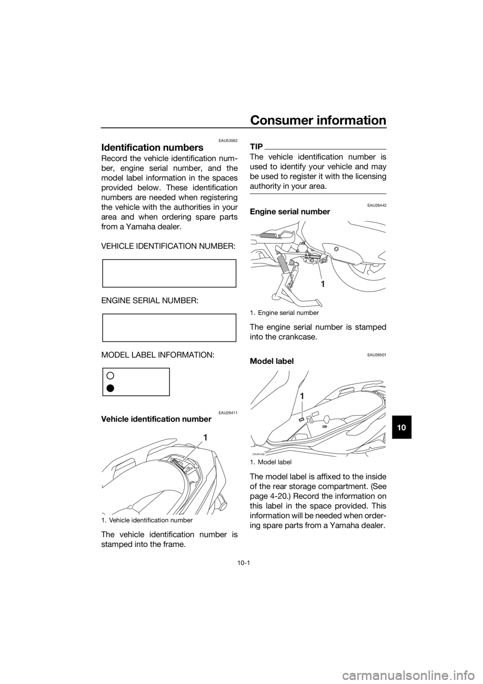 YAMAHA XMAX 300 2018 Owners Manual Consumer information
10-1
10
EAU53562
Identification numbers
Record the vehicle identification num-
ber, engine serial number, and the
model label information in the spaces
provided below. These ident YAMAHA XMAX 300 2018 Owners Manual Consumer information
10-1
10
EAU53562
Identification numbers
Record the vehicle identification num-
ber, engine serial number, and the
model label information in the spaces
provided below. These ident