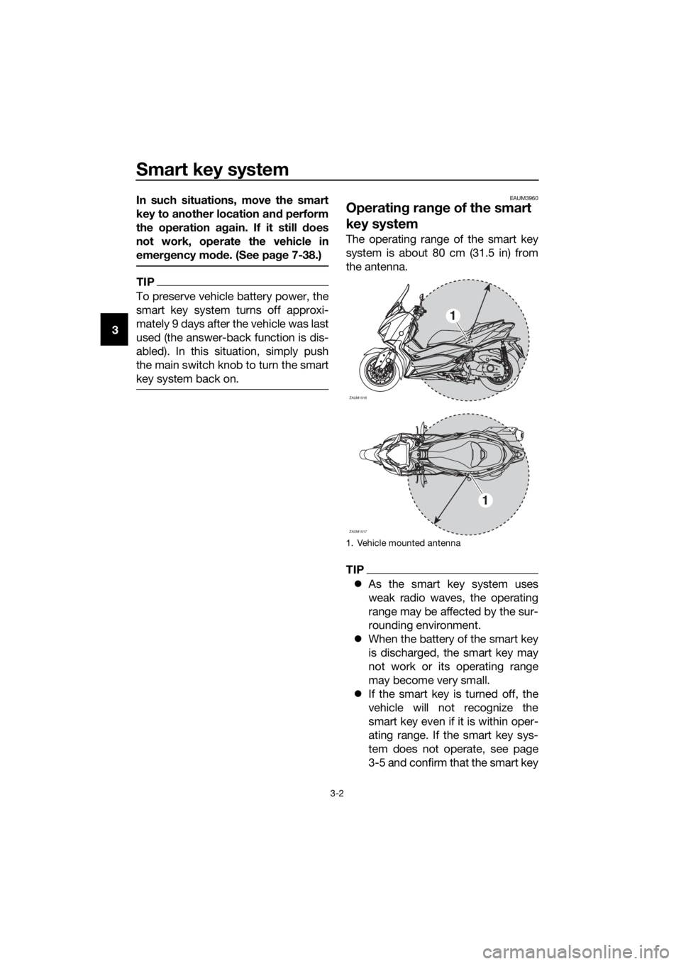 YAMAHA XMAX 300 2018 Owners Manual Smart key system
3-2
3In such situations, move the smart
key to another location and perform
the operation again. If it still does
not work, operate the vehicle in
emergency mode. (See page 7-38.)
TIP YAMAHA XMAX 300 2018 Owners Manual Smart key system
3-2
3In such situations, move the smart
key to another location and perform
the operation again. If it still does
not work, operate the vehicle in
emergency mode. (See page 7-38.)
TIP