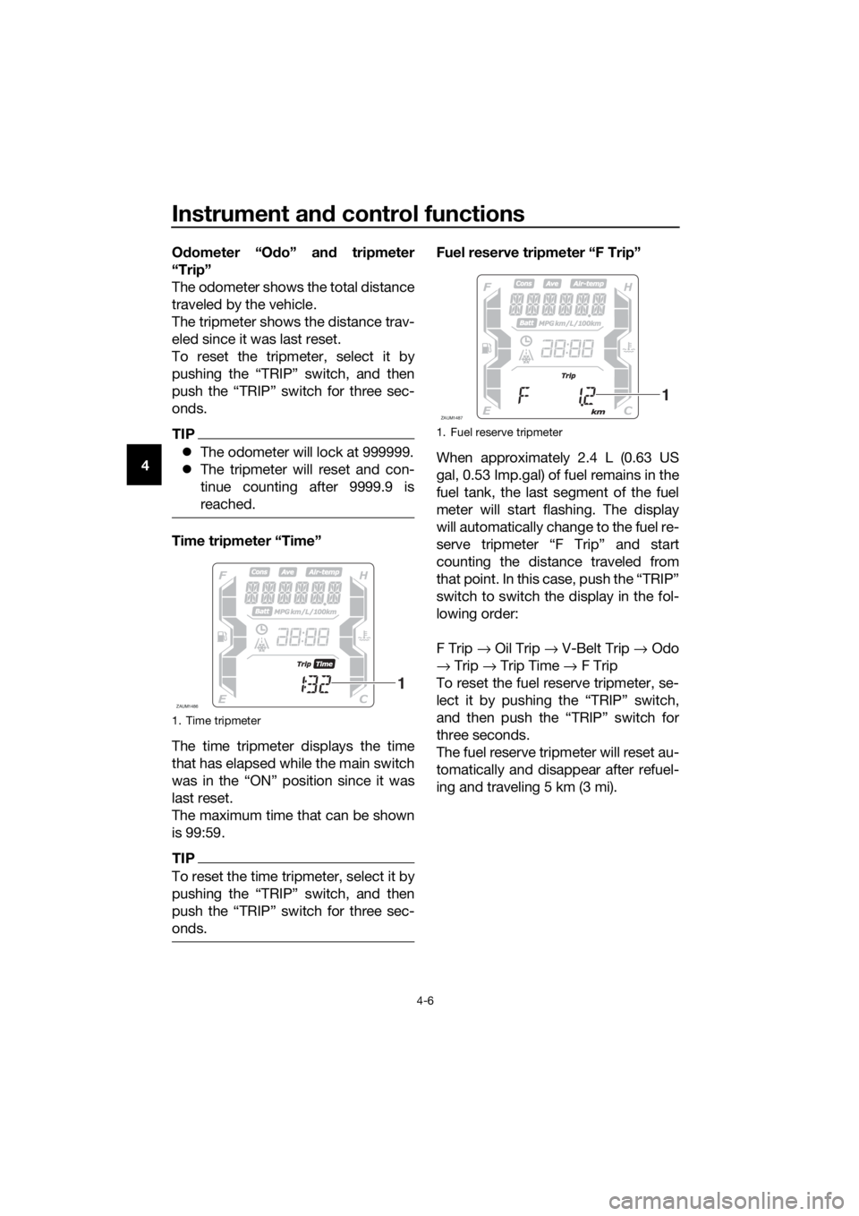 YAMAHA XMAX 300 2018 Owners Manual Instrument and control functions
4-6
4Odometer “Odo” and tripmeter
“Trip”
The odometer shows the total distance
traveled by the vehicle.
The tripmeter shows the distance trav-
eled since it wa YAMAHA XMAX 300 2018 Owners Manual Instrument and control functions
4-6
4Odometer “Odo” and tripmeter
“Trip”
The odometer shows the total distance
traveled by the vehicle.
The tripmeter shows the distance trav-
eled since it wa