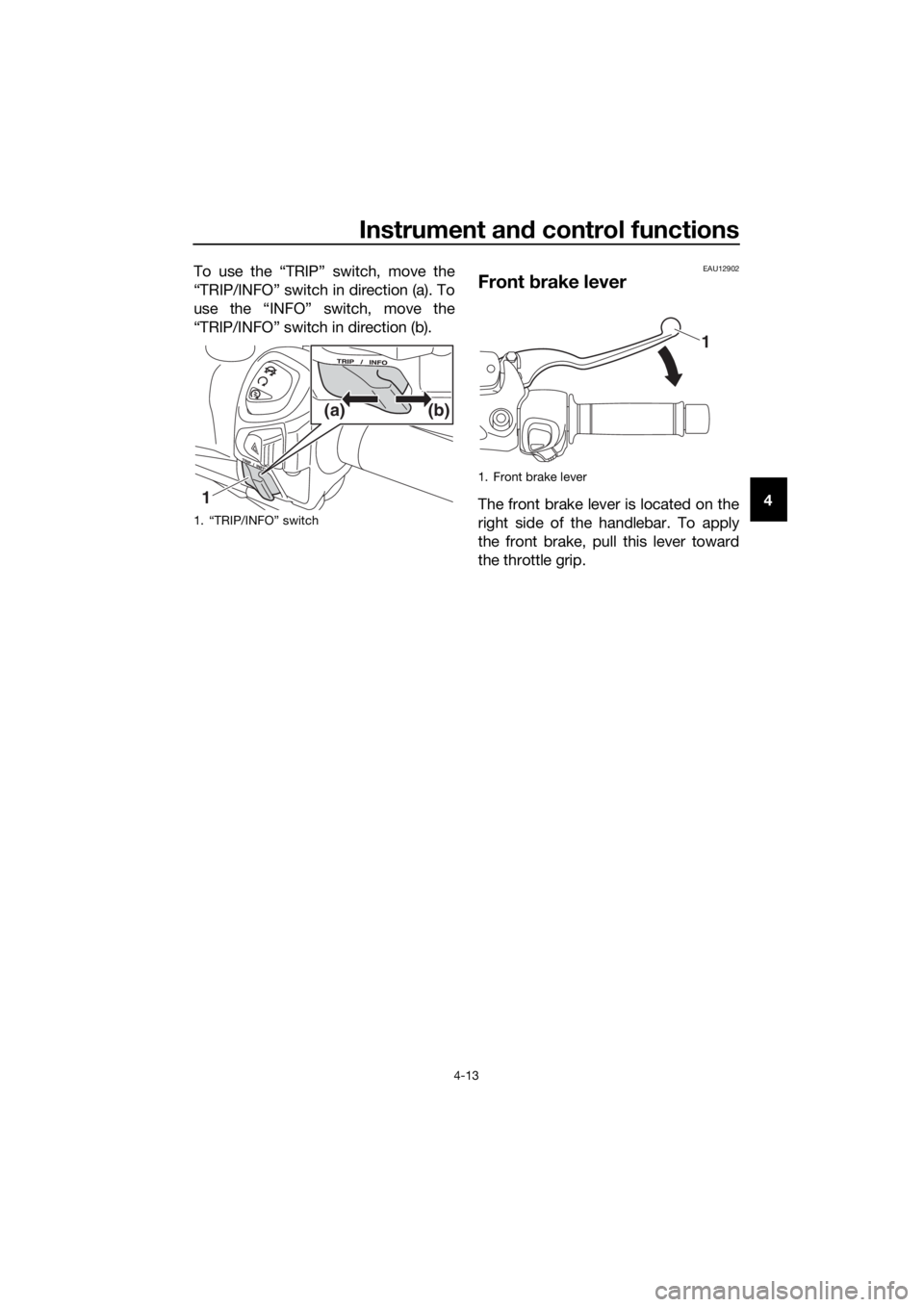 YAMAHA XMAX 300 2018  Owners Manual Instrument and control functions
4-13
4 To use the “TRIP” switch, move the
“TRIP/INFO” switch in direction (a). To
use the “INFO” switch, move the
“TRIP/INFO” switch in direction (b).
