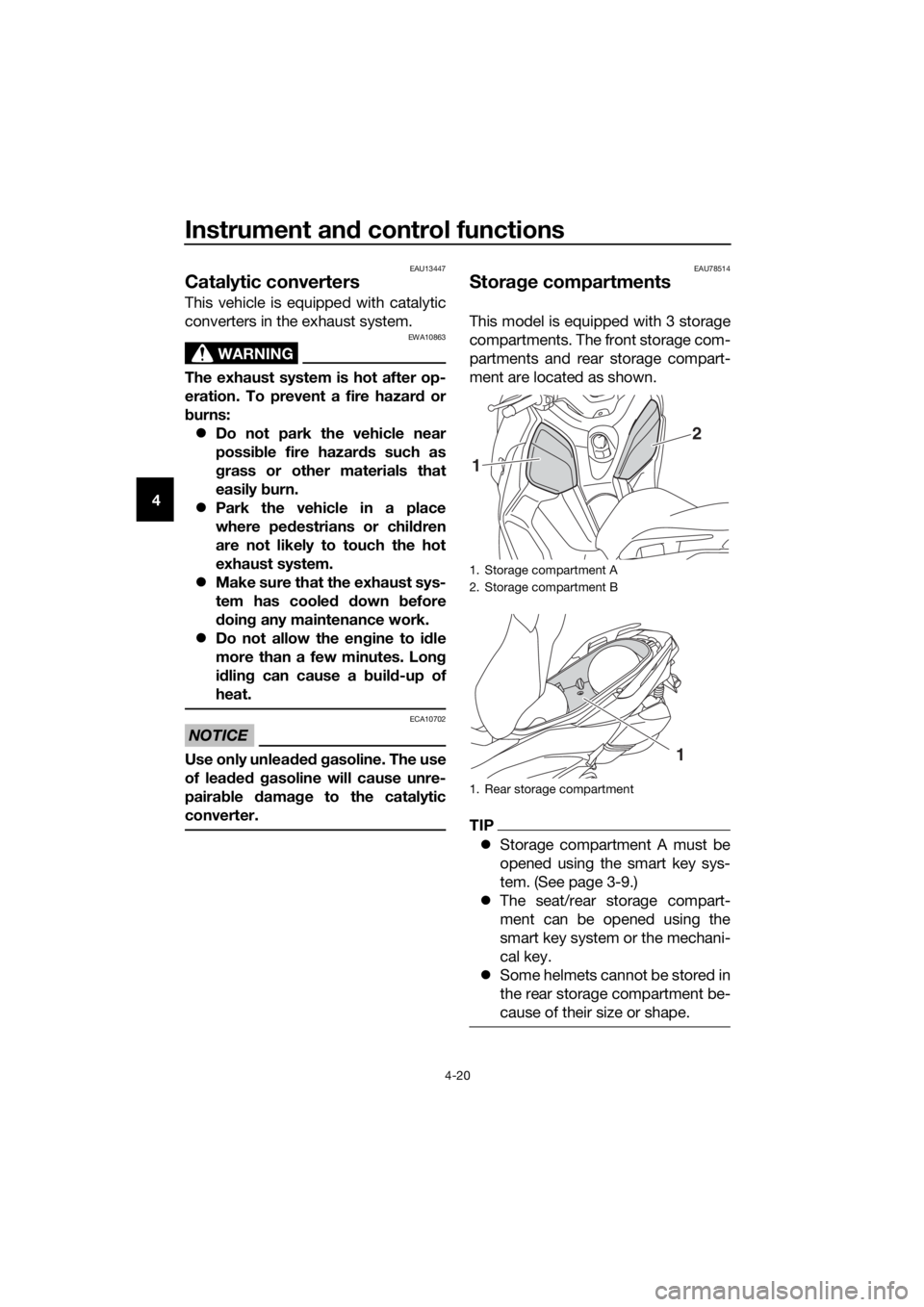 YAMAHA XMAX 300 2018 Owners Manual Instrument and control functions
4-20
4
EAU13447
Catalytic converters
This vehicle is equipped with catalytic
converters in the exhaust system.
WARNING
EWA10863
The exhaust system is hot after op-
er YAMAHA XMAX 300 2018 Owners Manual Instrument and control functions
4-20
4
EAU13447
Catalytic converters
This vehicle is equipped with catalytic
converters in the exhaust system.
WARNING
EWA10863
The exhaust system is hot after op-
er