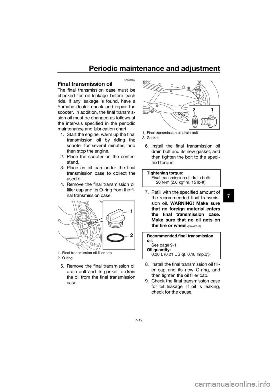 YAMAHA XMAX 300 2018  Owners Manual Periodic maintenance and adjustment
7-12
7
EAU20067
Final transmission oil
The final transmission case must be
checked for oil leakage before each
ride. If any leakage is found, have a
Yamaha dealer c