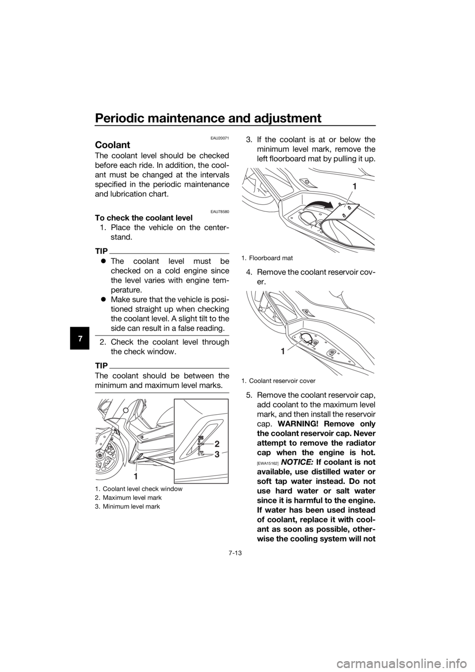 YAMAHA XMAX 300 2018 Owners Manual Periodic maintenance and adjustment
7-13
7
EAU20071
Coolant
The coolant level should be checked
before each ride. In addition, the cool-
ant must be changed at the intervals
specified in the periodic YAMAHA XMAX 300 2018 Owners Manual Periodic maintenance and adjustment
7-13
7
EAU20071
Coolant
The coolant level should be checked
before each ride. In addition, the cool-
ant must be changed at the intervals
specified in the periodic