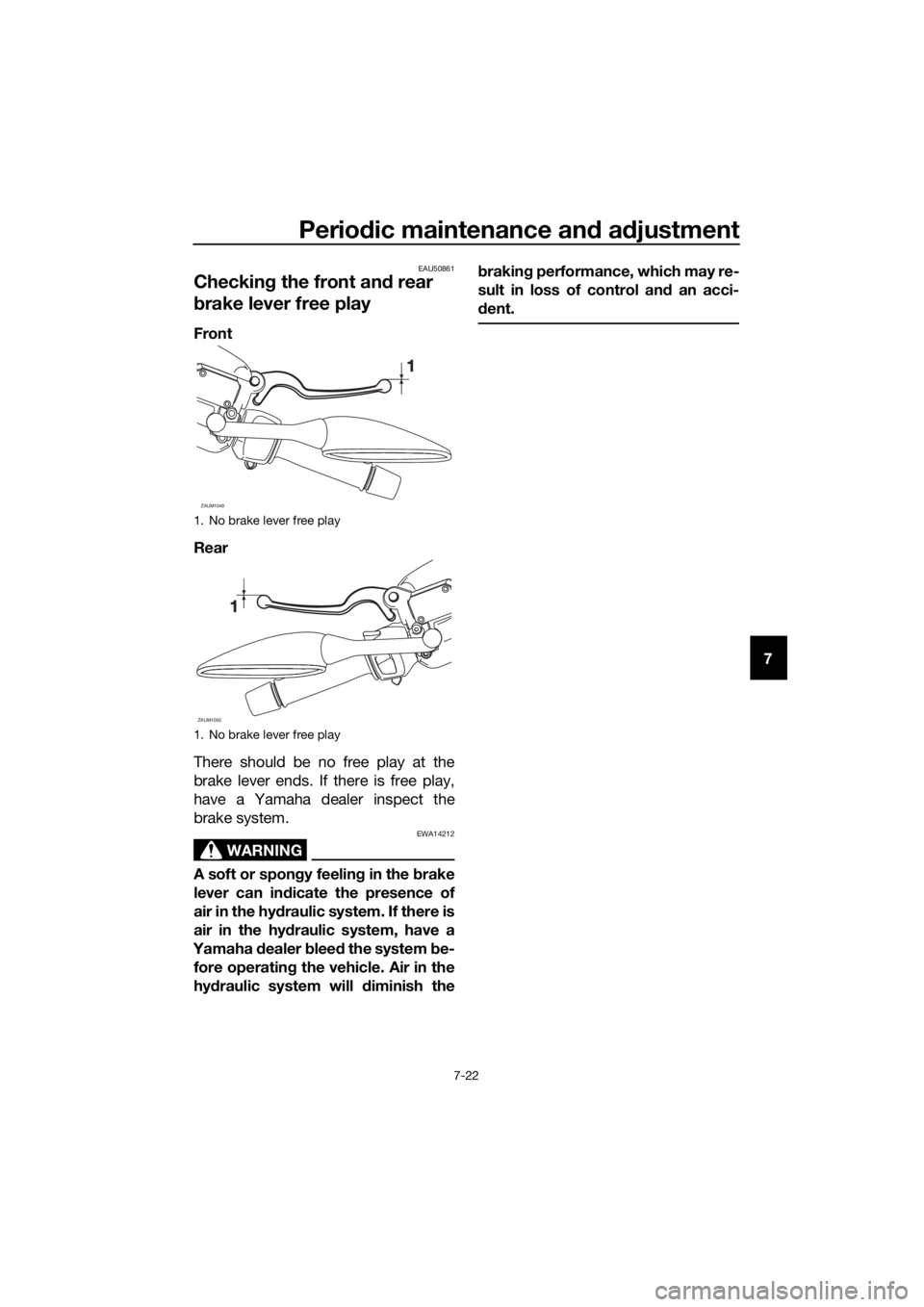 YAMAHA XMAX 300 2018  Owners Manual Periodic maintenance and adjustment
7-22
7
EAU50861
Checking the front and rear 
brake lever free play
Front
Rear
There should be no free play at the
brake lever ends. If there is free play,
have a Ya