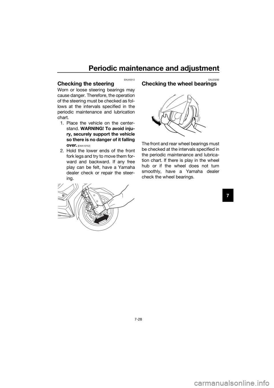 YAMAHA XMAX 300 2018  Owners Manual Periodic maintenance and adjustment
7-28
7
EAU45512
Checking the steering
Worn or loose steering bearings may
cause danger. Therefore, the operation
of the steering must be checked as fol-
lows at the