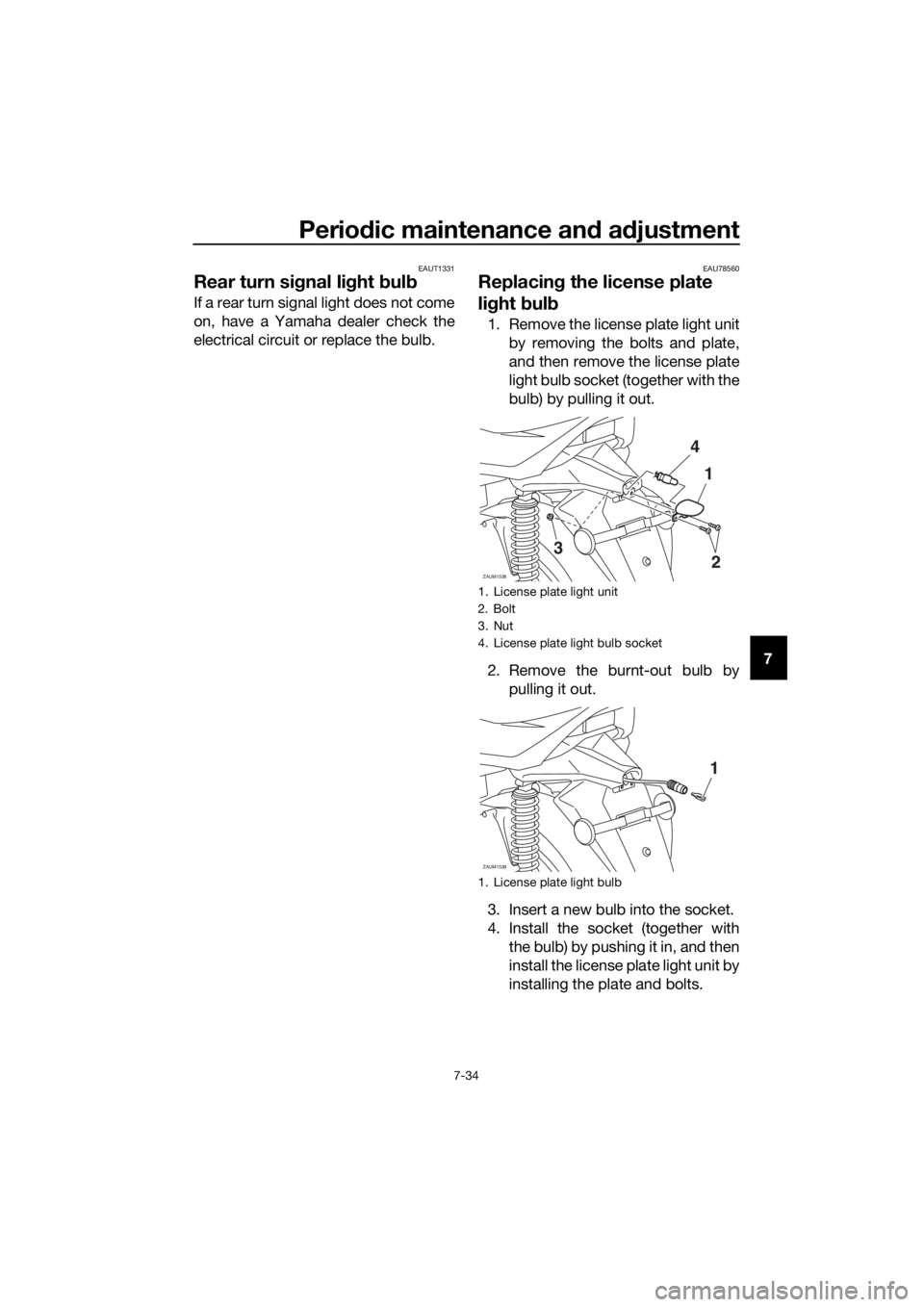 YAMAHA XMAX 300 2018  Owners Manual Periodic maintenance and adjustment
7-34
7
EAUT1331
Rear turn signal light bulb
If a rear turn signal light does not come
on, have a Yamaha dealer check the
electrical circuit or replace the bulb.
EAU