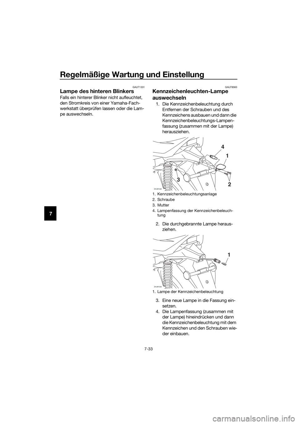 YAMAHA XMAX 300 2018  Betriebsanleitungen (in German) Regelmäßige Wartung und Einstellung
7-33
7
GAUT1331
Lampe des hinteren Blinkers
Falls ein hinterer Blinker nicht aufleuchtet, 
den Stromkreis von einer Yamaha-Fach-
werkstatt überprüfen lassen ode