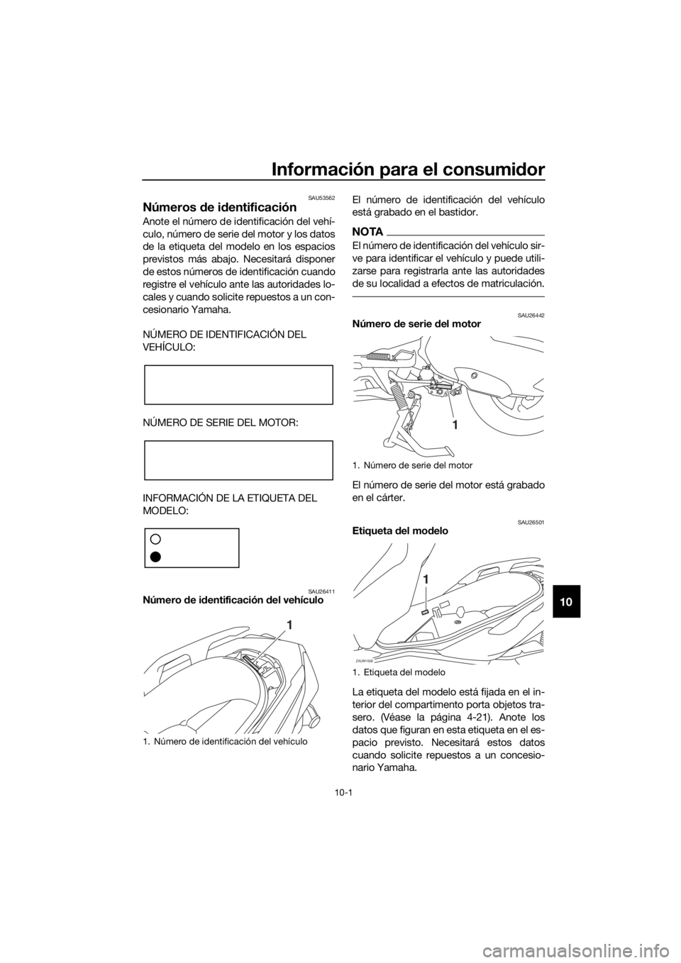 YAMAHA XMAX 300 2018  Manuale de Empleo (in Spanish) Información para el consumidor
10-1
10
SAU53562
Números de identificación
Anote el número de identificación del vehí-
culo, número de serie del motor y los datos
de la etiqueta del modelo en lo