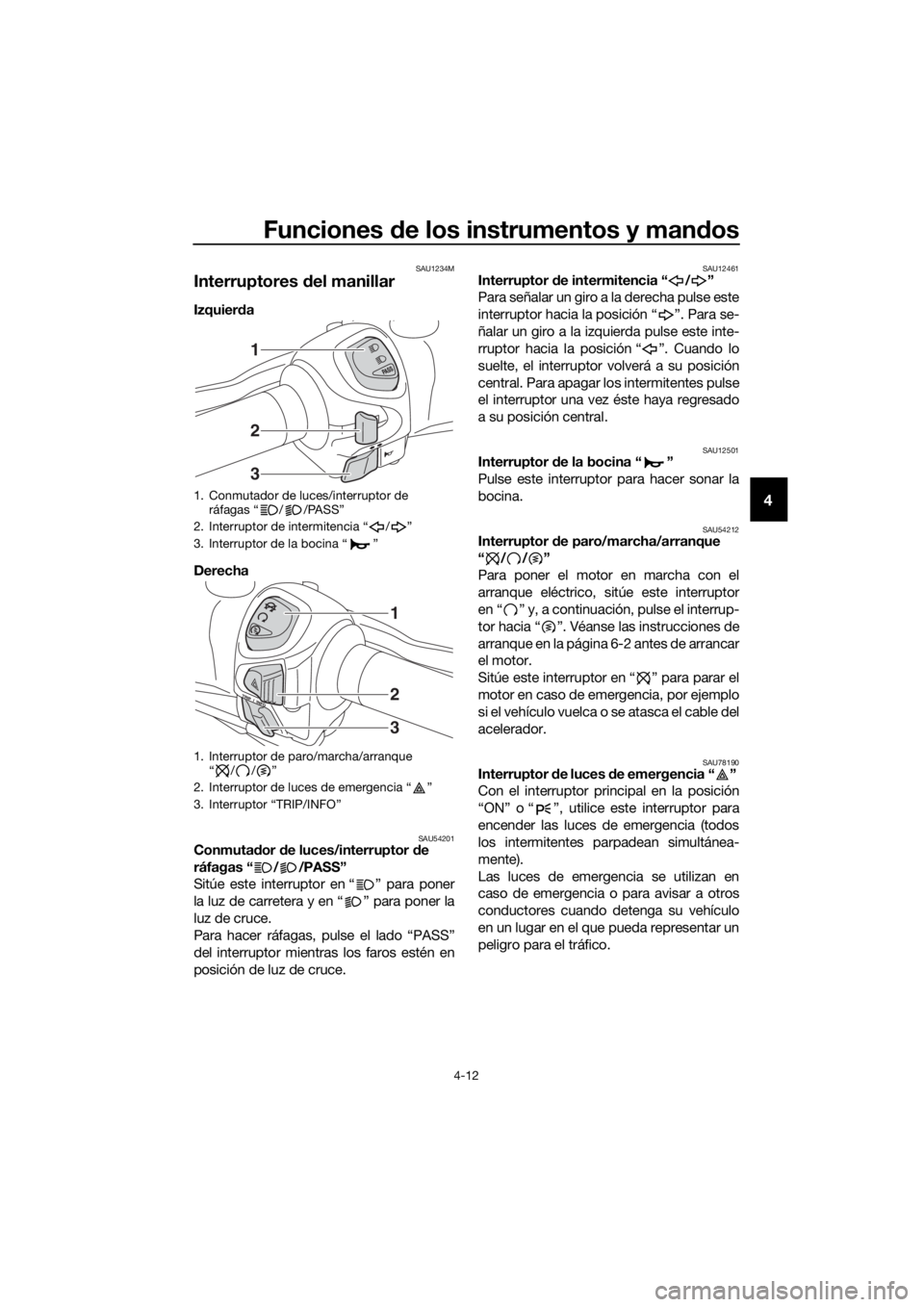 YAMAHA XMAX 300 2018 Manuale de Empleo (in Spanish) Funciones de los instrumentos y mandos
4-12
4
SAU1234M
Interruptores del manillar
Izquierda
Derecha
SAU54201Conmutador de luces/interruptor de
ráfagas “ / /PASS”
Sitúe este interruptor en “ YAMAHA XMAX 300 2018 Manuale de Empleo (in Spanish) Funciones de los instrumentos y mandos
4-12
4
SAU1234M
Interruptores del manillar
Izquierda
Derecha
SAU54201Conmutador de luces/interruptor de
ráfagas “ / /PASS”
Sitúe este interruptor en “