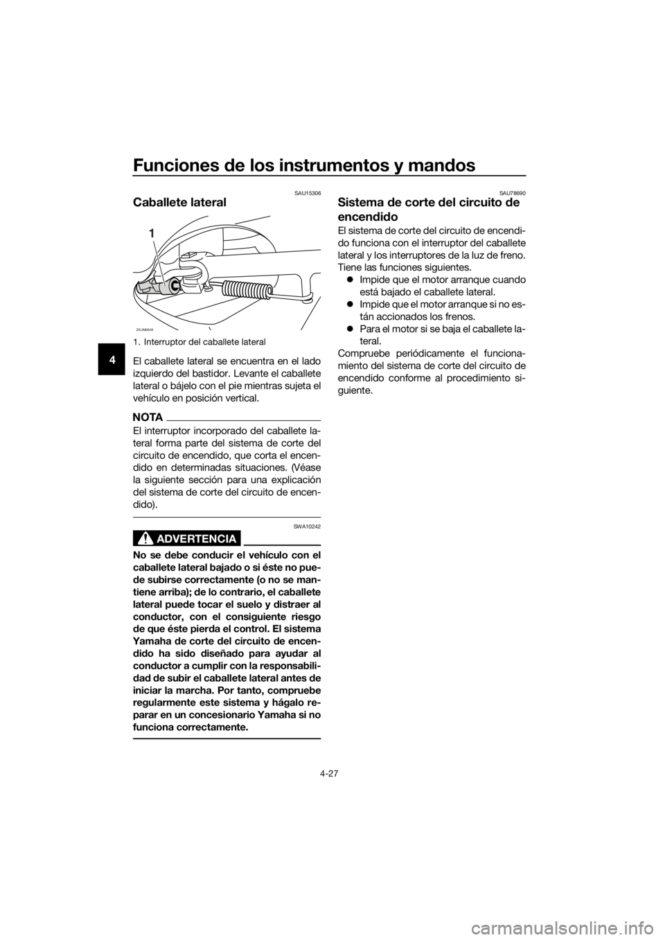YAMAHA XMAX 300 2018 Manuale de Empleo (in Spanish) Funciones de los instrumentos y mandos
4-27
4
SAU15306
Caballete lateral
El caballete lateral se encuentra en el lado
izquierdo del bastidor. Levante el caballete
lateral o bájelo con el pie mientras YAMAHA XMAX 300 2018 Manuale de Empleo (in Spanish) Funciones de los instrumentos y mandos
4-27
4
SAU15306
Caballete lateral
El caballete lateral se encuentra en el lado
izquierdo del bastidor. Levante el caballete
lateral o bájelo con el pie mientras