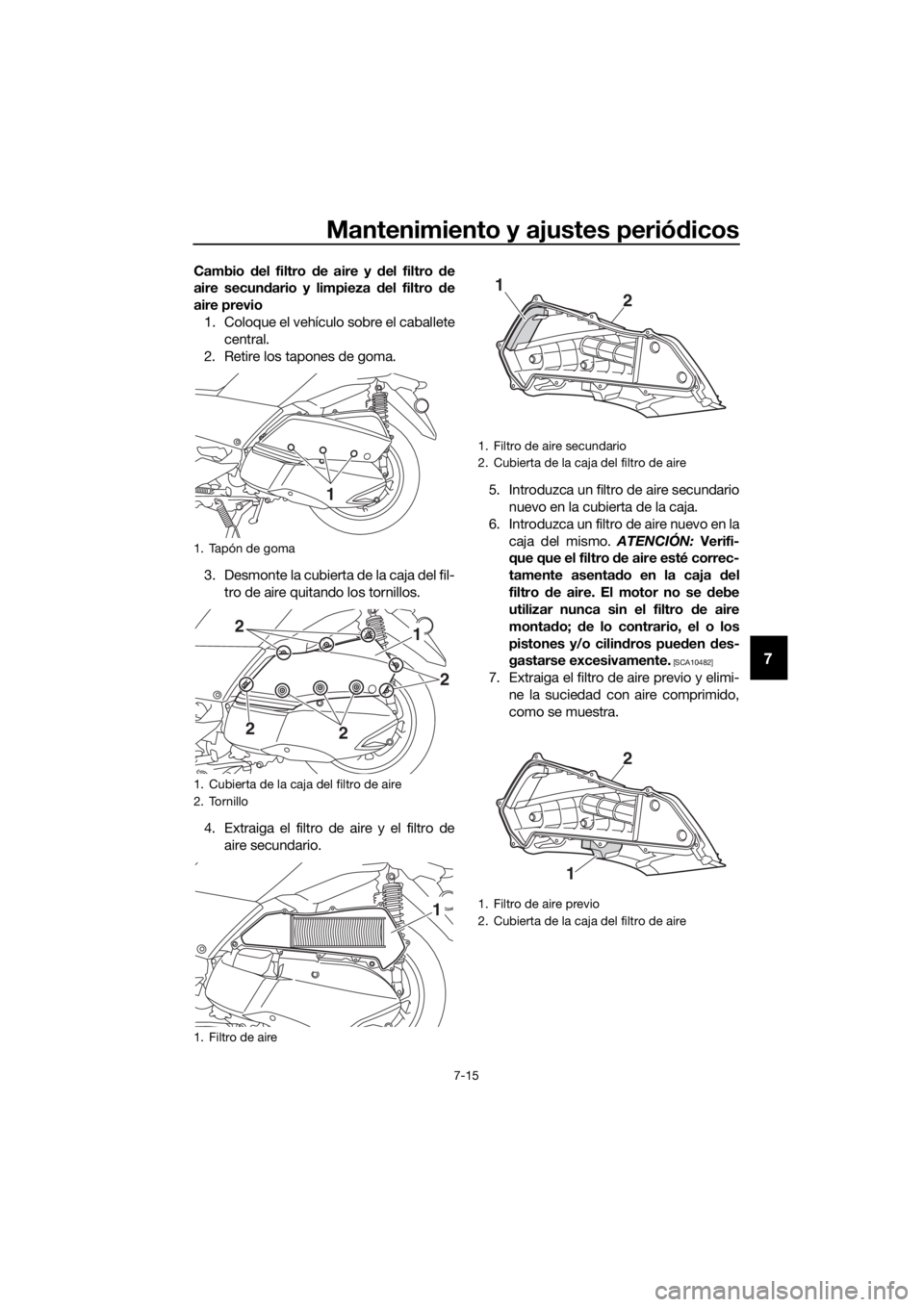 YAMAHA XMAX 300 2018 Manuale de Empleo (in Spanish) Mantenimiento y ajustes periódicos
7-15
7
Cambio del filtro de aire y del filtro de
aire secundario y limpieza del filtro de
aire previo
1. Coloque el vehículo sobre el caballete
central.
2. Retire YAMAHA XMAX 300 2018 Manuale de Empleo (in Spanish) Mantenimiento y ajustes periódicos
7-15
7
Cambio del filtro de aire y del filtro de
aire secundario y limpieza del filtro de
aire previo
1. Coloque el vehículo sobre el caballete
central.
2. Retire