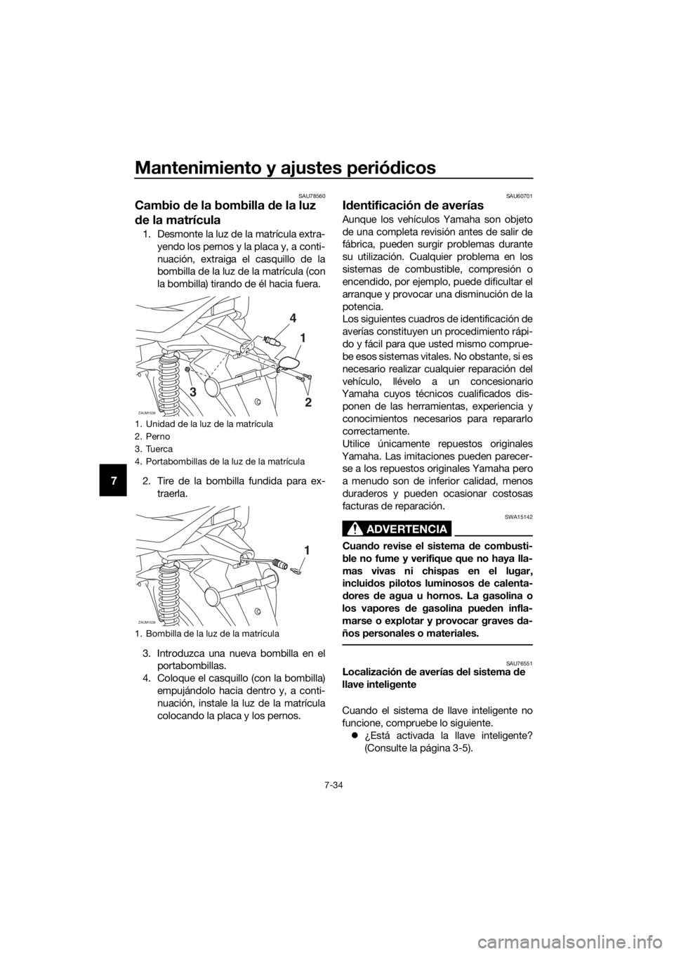 YAMAHA XMAX 300 2018 Manuale de Empleo (in Spanish) Mantenimiento y ajustes periódicos
7-34
7
SAU78560
Cambio de la bombilla de la luz
de la matrícula
1. Desmonte la luz de la matrícula extra-
yendo los pernos y la placa y, a conti-
nuación, extra YAMAHA XMAX 300 2018 Manuale de Empleo (in Spanish) Mantenimiento y ajustes periódicos
7-34
7
SAU78560
Cambio de la bombilla de la luz
de la matrícula
1. Desmonte la luz de la matrícula extra-
yendo los pernos y la placa y, a conti-
nuación, extra
