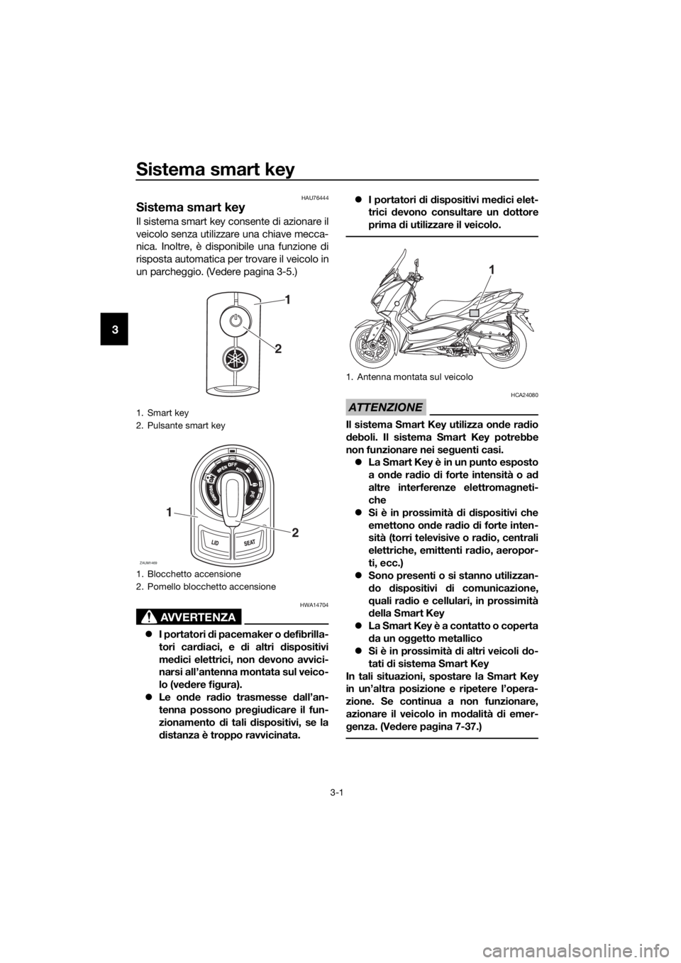 YAMAHA XMAX 300 2018 Manuale duso (in Italian) Sistema smart key
3-1
3
HAU76444
Sistema smart key
Il sistema smart key consente di azionare il
veicolo senza utilizzare una chiave mecca-
nica. Inoltre, è disponibile una funzione di
risposta automa YAMAHA XMAX 300 2018 Manuale duso (in Italian) Sistema smart key
3-1
3
HAU76444
Sistema smart key
Il sistema smart key consente di azionare il
veicolo senza utilizzare una chiave mecca-
nica. Inoltre, è disponibile una funzione di
risposta automa