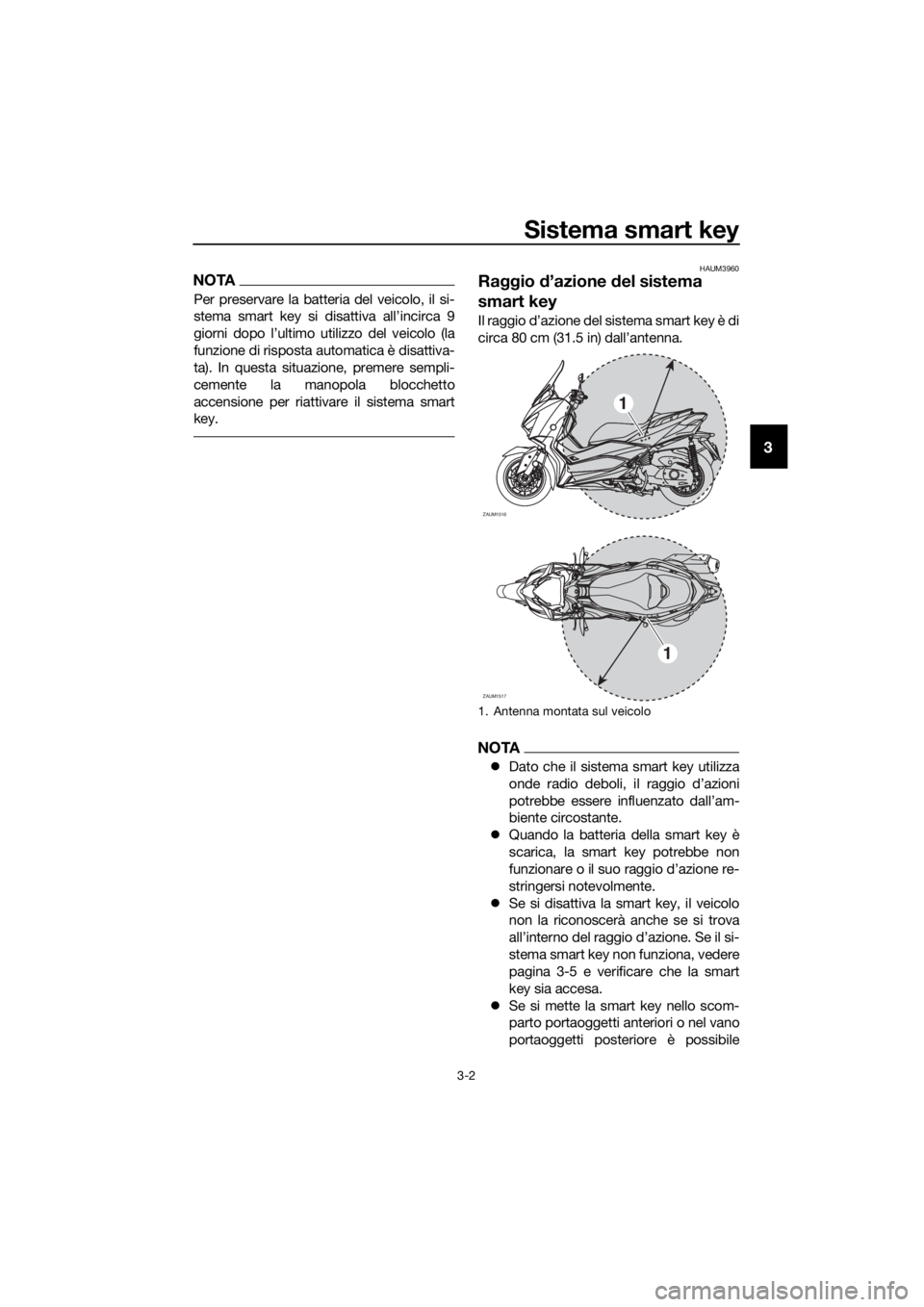 YAMAHA XMAX 300 2018 Manuale duso (in Italian) Sistema smart key
3-2
3
NOTA
Per preservare la batteria del veicolo, il si-
stema smart key si disattiva all’incirca 9
giorni dopo l’ultimo utilizzo del veicolo (la
funzione di risposta automatica YAMAHA XMAX 300 2018 Manuale duso (in Italian) Sistema smart key
3-2
3
NOTA
Per preservare la batteria del veicolo, il si-
stema smart key si disattiva all’incirca 9
giorni dopo l’ultimo utilizzo del veicolo (la
funzione di risposta automatica