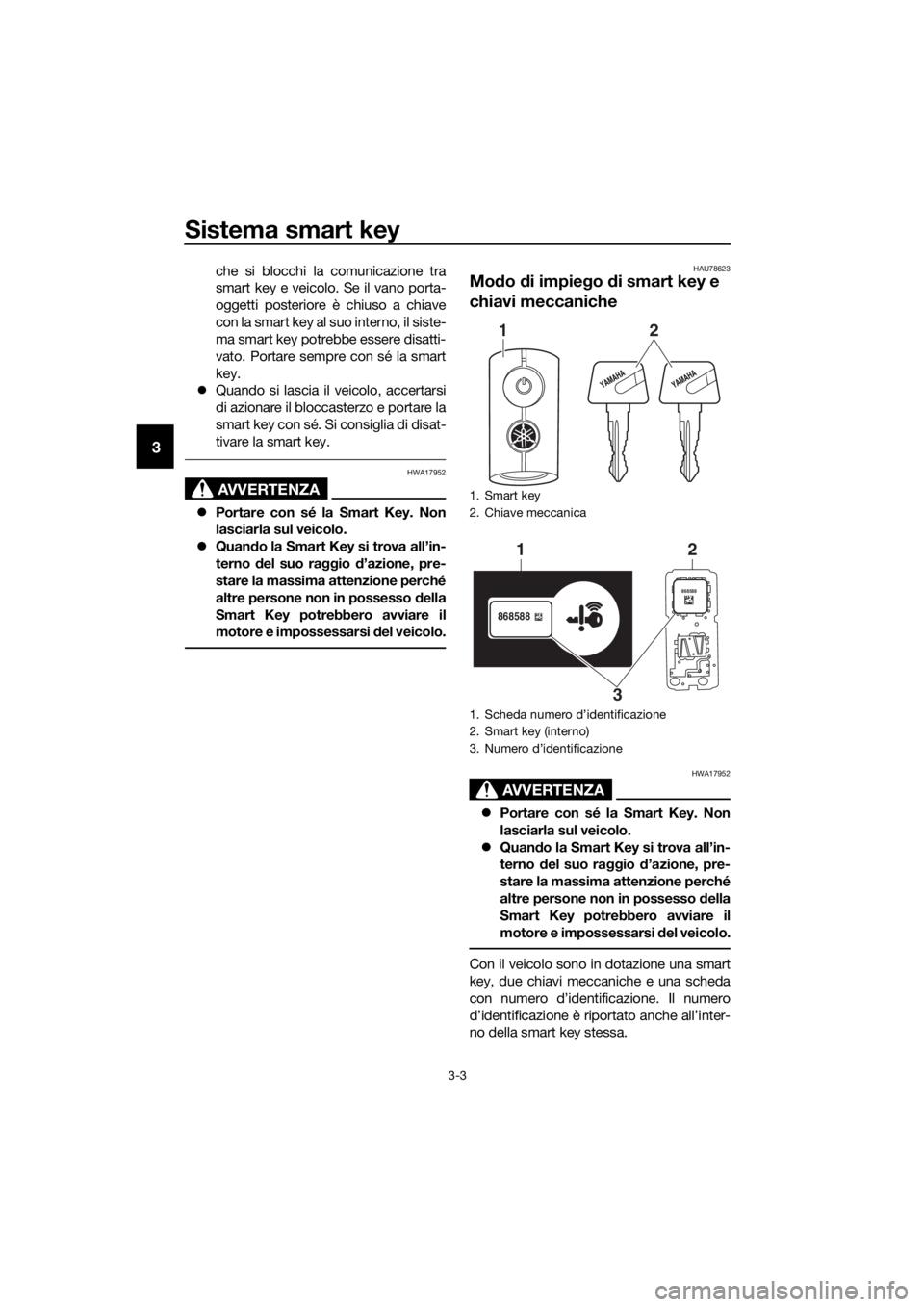 YAMAHA XMAX 300 2018 Manuale duso (in Italian) Sistema smart key
3-3
3
che si blocchi la comunicazione tra
smart key e veicolo. Se il vano porta-
oggetti posteriore è chiuso a chiave
con la smart key al suo interno, il siste-
ma smart key potrebb YAMAHA XMAX 300 2018 Manuale duso (in Italian) Sistema smart key
3-3
3
che si blocchi la comunicazione tra
smart key e veicolo. Se il vano porta-
oggetti posteriore è chiuso a chiave
con la smart key al suo interno, il siste-
ma smart key potrebb