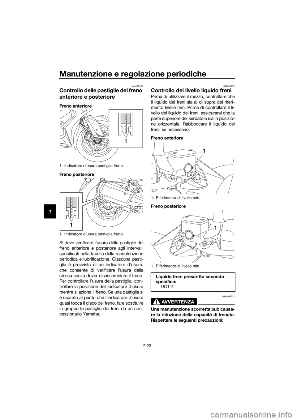 YAMAHA XMAX 300 2018 Manuale duso (in Italian) Manutenzione e regolazione periodiche
7-22
7
HAU22312
Controllo delle pastiglie del freno
anteriore e posteriore
Freno anteriore
Freno posteriore
Si deve verificare l’usura delle pastiglie del
fren YAMAHA XMAX 300 2018 Manuale duso (in Italian) Manutenzione e regolazione periodiche
7-22
7
HAU22312
Controllo delle pastiglie del freno
anteriore e posteriore
Freno anteriore
Freno posteriore
Si deve verificare l’usura delle pastiglie del
fren