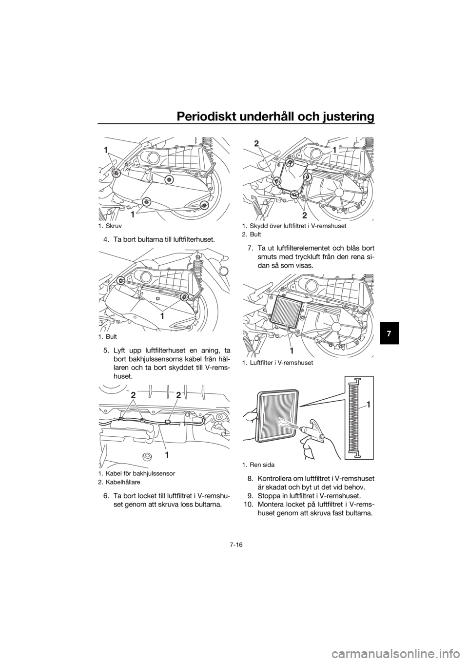 YAMAHA XMAX 300 2018  Bruksanvisningar (in Swedish) Periodiskt underhåll och justering
7-16
7
4. Ta bort bultarna till luftfilterhuset.
5. Lyft upp luftfilterhuset en aning, ta
bort bakhjulssensorns kabel från hål-
laren och ta bort skyddet till V-r