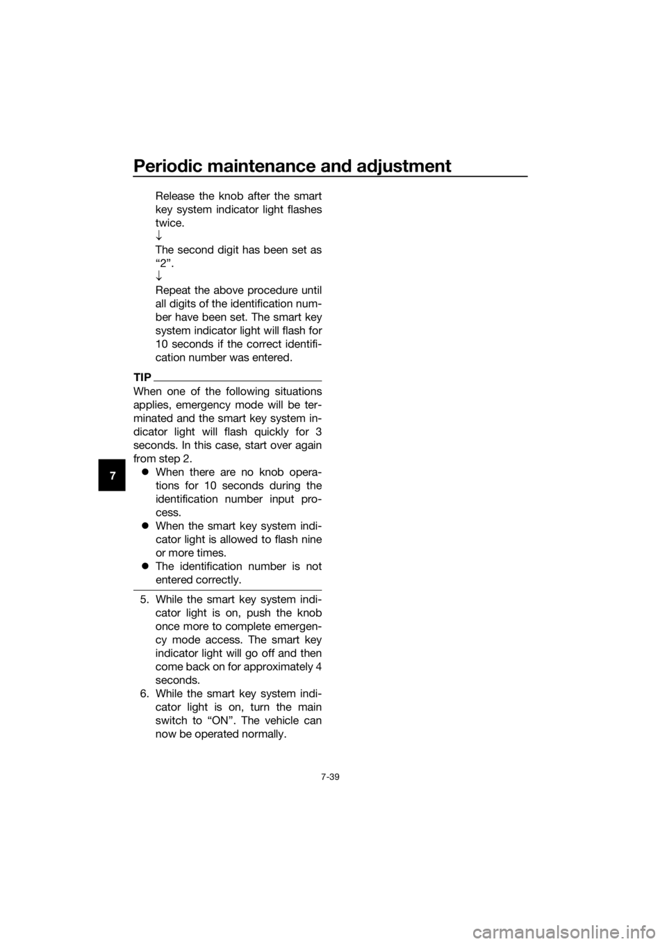 YAMAHA XMAX 300 2017  Owners Manual Periodic maintenance an d a djustment
7-39
7 Release the knob after the smart
key system indicator light flashes
twice.
↓
The second digit has been set as
“2”.
↓
Repeat the above procedure unt
