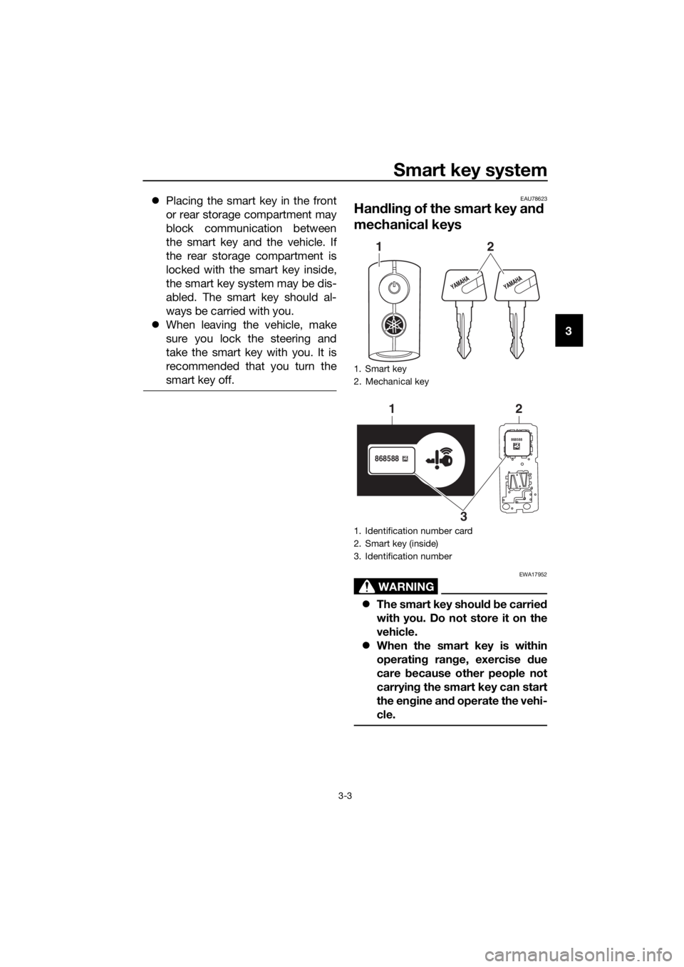 YAMAHA XMAX 300 2017  Owners Manual Smart key system
3-3
3
�z
Placing the smart key in the front
or rear storage compartment may
block communication between
the smart key and the vehicle. If
the rear storage compartment is
locked with t