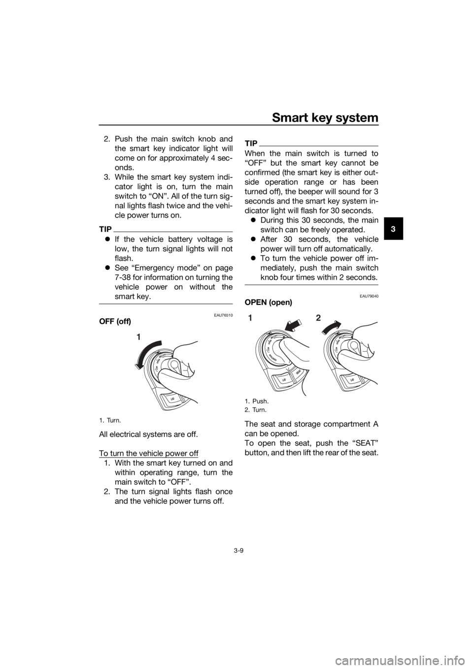 YAMAHA XMAX 300 2017  Owners Manual Smart key system
3-9
3
2. Push the main switch knob and
the smart key indicator light will
come on for approximately 4 sec-
onds.
3. While the smart key system indi- cator light is on, turn the main
s