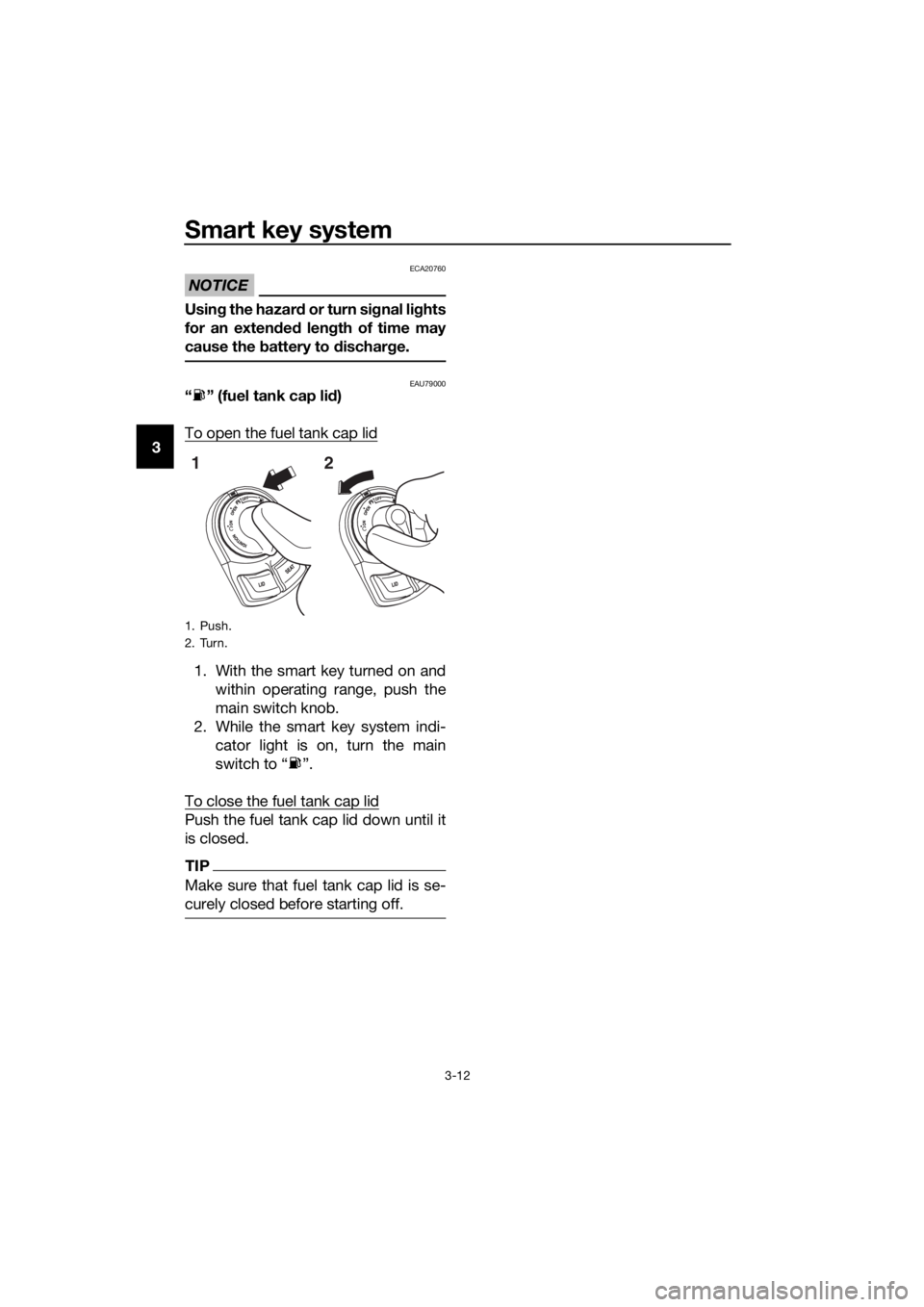 YAMAHA XMAX 300 2017  Owners Manual Smart key system
3-12
3
NOTICE
ECA20760
Using the hazar d or turn si gnal lig hts
for an exten ded  len gth of time may
cause the  battery to  dischar ge.
EAU79000“ ” (fuel tank cap li d)
To open 