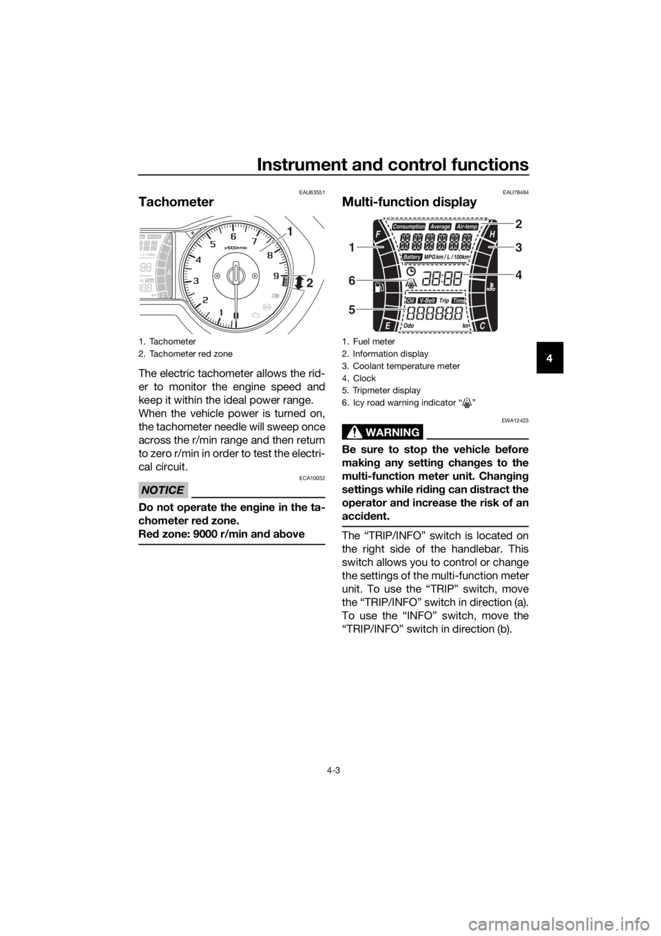 YAMAHA XMAX 300 2017  Owners Manual Instrument and control functions
4-3
4
EAU63551
Tachometer
The electric tachometer allows the rid-
er to monitor the engine speed and
keep it within the ideal power range.
When the vehicle power is tu