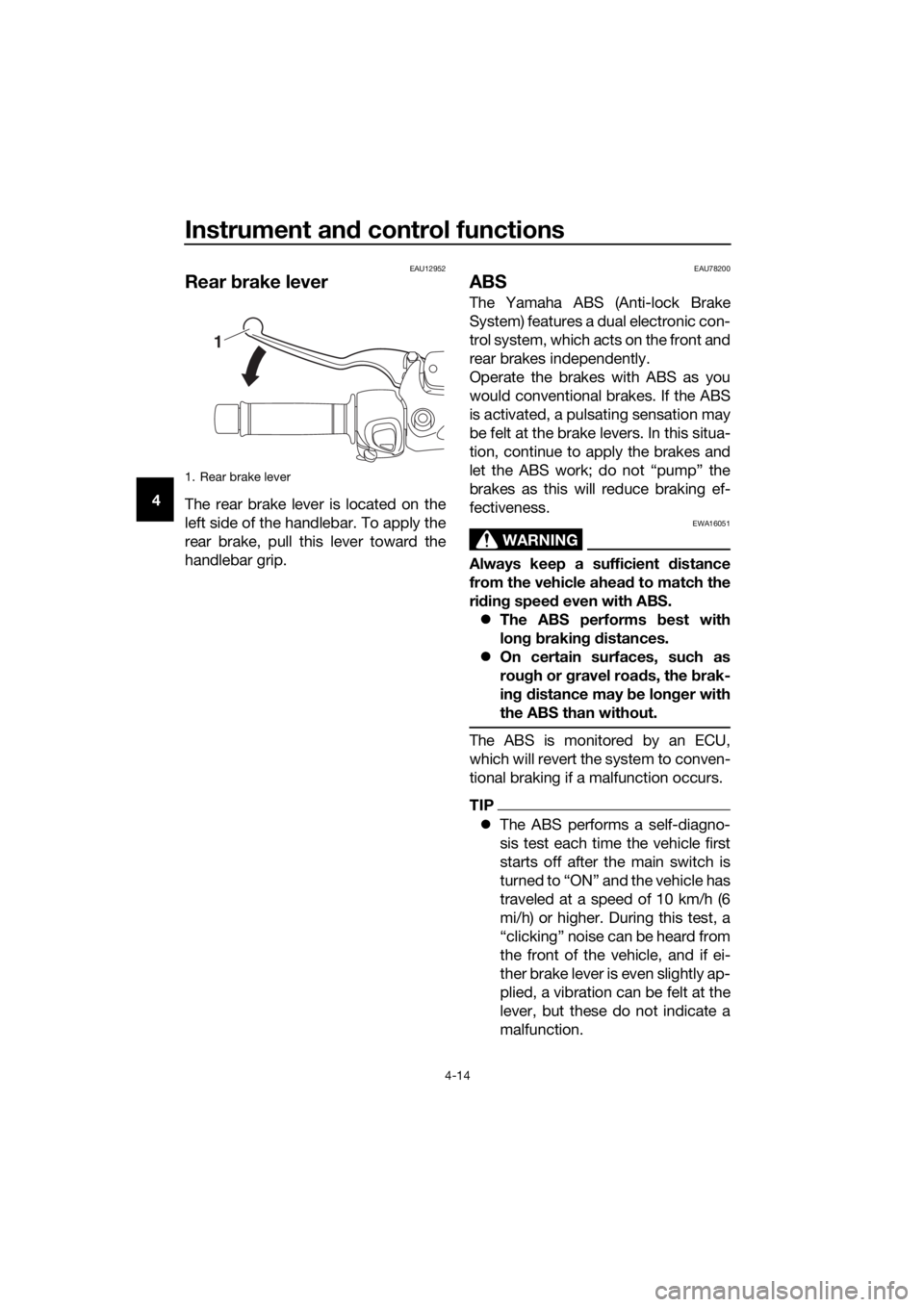 YAMAHA XMAX 300 2017 Owners Manual Instrument and control functions
4-14
4
EAU12952
Rear brake lever
The rear brake lever is located on the
left side of the handlebar. To apply the
rear brake, pull this lever toward the
handlebar grip YAMAHA XMAX 300 2017 Owners Manual Instrument and control functions
4-14
4
EAU12952
Rear brake lever
The rear brake lever is located on the
left side of the handlebar. To apply the
rear brake, pull this lever toward the
handlebar grip