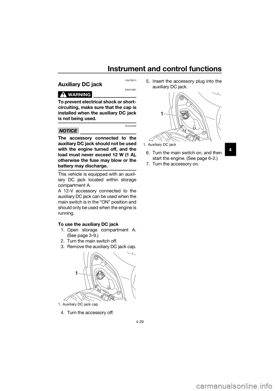 YAMAHA XMAX 300 2017  Owners Manual Instrument and control functions
4-29
4
EAU78213
Auxiliary DC jack 
WARNING
EWA14361
To prevent electrical shock or short-
circuiting , make sure that the cap is
installe d when the auxiliary DC jack
