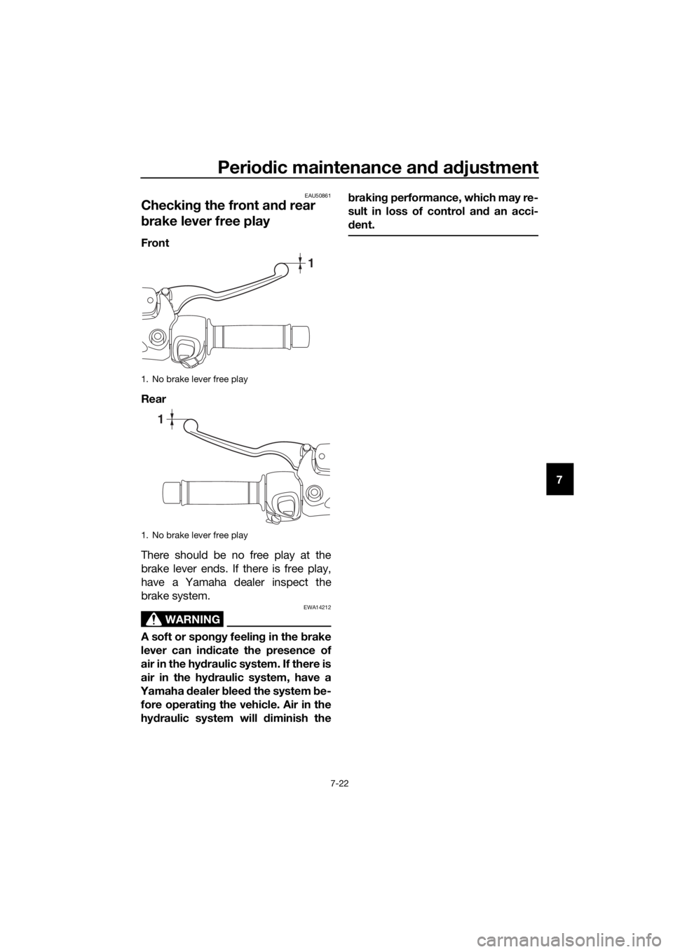 YAMAHA XMAX 300 2017  Owners Manual Periodic maintenance an d a djustment
7-22
7
EAU50861
Checkin g the front an d rear 
b rake lever free play
Front
Rear
There should be no free play at the
brake lever ends. If there is free play,
have