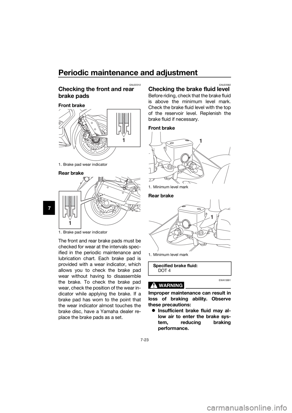 YAMAHA XMAX 300 2017 Owners Manual Periodic maintenance an d a djustment
7-23
7
EAU22312
Checkin g the front an d rear
b rake pa ds
Front brake
Rear brake
The front and rear brake pads must be
checked for wear at the intervals spec- YAMAHA XMAX 300 2017 Owners Manual Periodic maintenance an d a djustment
7-23
7
EAU22312
Checkin g the front an d rear
b rake pa ds
Front brake
Rear brake
The front and rear brake pads must be
checked for wear at the intervals spec-