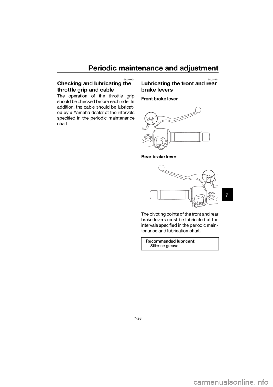 YAMAHA XMAX 300 2017  Owners Manual Periodic maintenance an d a djustment
7-26
7
EAU49921
Checkin g an d lu bricatin g the 
throttle  grip an d cab le
The operation of the throttle grip
should be checked before each ride. In
addition, t