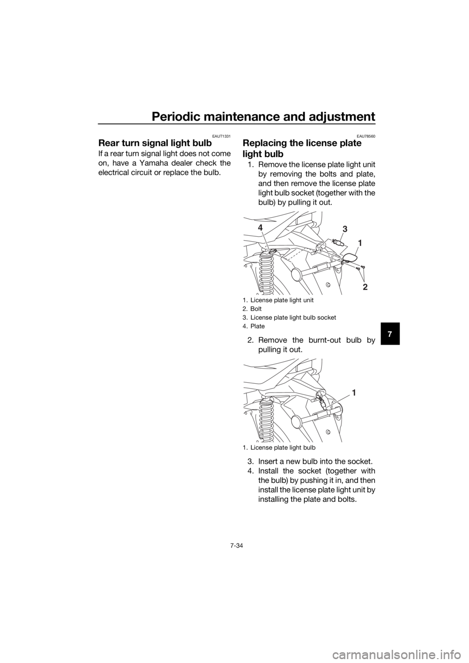 YAMAHA XMAX 300 2017  Owners Manual Periodic maintenance an d a djustment
7-34
7
EAUT1331
Rear turn si gnal li ght  bul b
If a rear turn signal light does not come
on, have a Yamaha dealer check the
electrical circuit or replace the bul