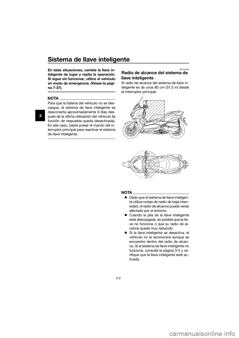 YAMAHA XMAX 300 2017  Manuale de Empleo (in Spanish) Sistema de llave inteligente
3-2
3
En tales situaciones, cambie la llave in-
teligente  de lugar y repita la operación.
Si sigue sin funcionar, utilice el vehículo
en mo do d e emergencia. (Véase l