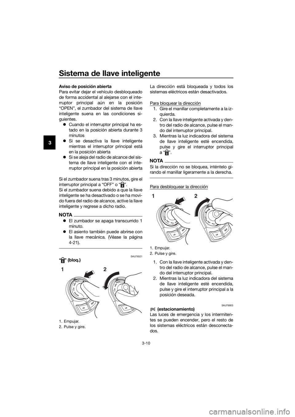 YAMAHA XMAX 300 2017  Manuale de Empleo (in Spanish) Sistema de llave inteligente
3-10
3
Aviso  de posición abierta
Para evitar dejar el vehículo desbloqueado
de forma accidental al alejarse con el inte-
rruptor principal aún en la posición
“OPEN