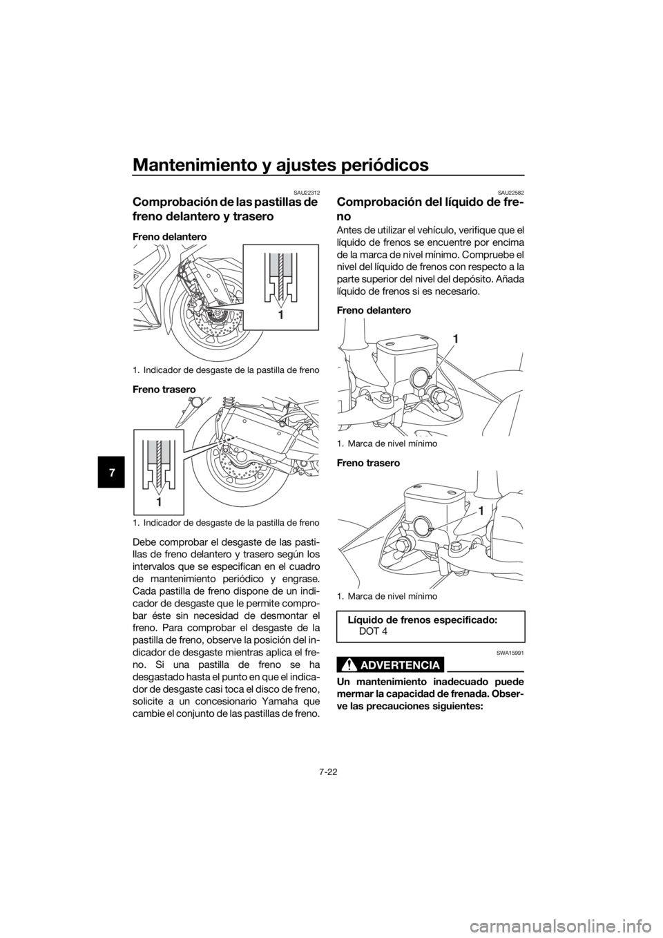 YAMAHA XMAX 300 2017  Manuale de Empleo (in Spanish) Mantenimiento y ajustes periódicos
7-22
7
SAU22312
Comprobación  de las pastillas  de 
freno d elantero y trasero
Freno delantero
Freno trasero
Debe comprobar el desgaste de las pasti-
llas de freno