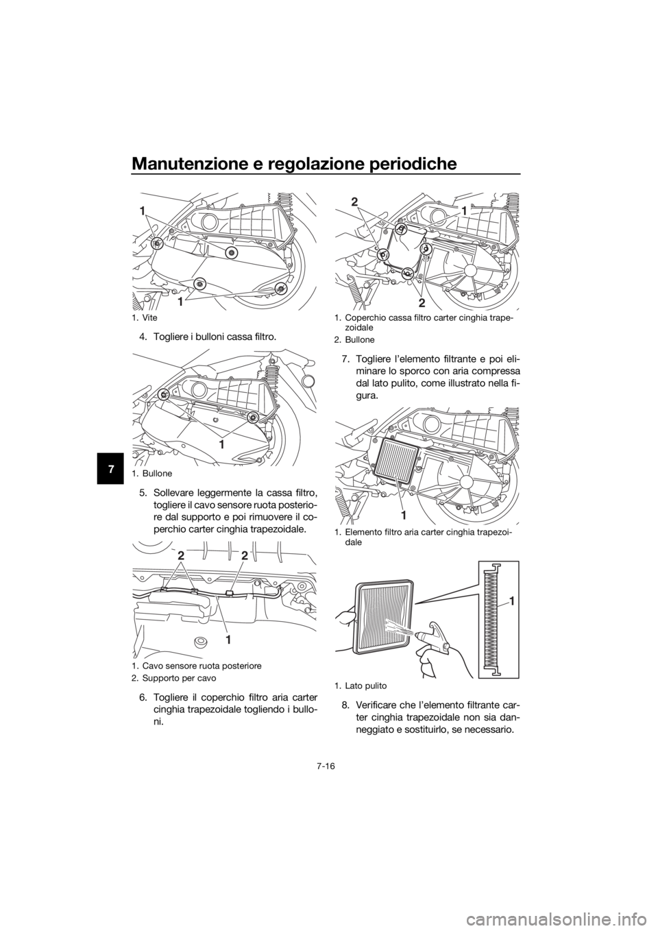 YAMAHA XMAX 300 2017  Manuale duso (in Italian) Manutenzione e regolazione perio diche
7-16
7
4. Togliere i bulloni cassa filtro.
5. Sollevare leggermente la cassa filtro,
togliere il cavo sensore ruota posterio-
re dal supporto e poi rimuovere il 