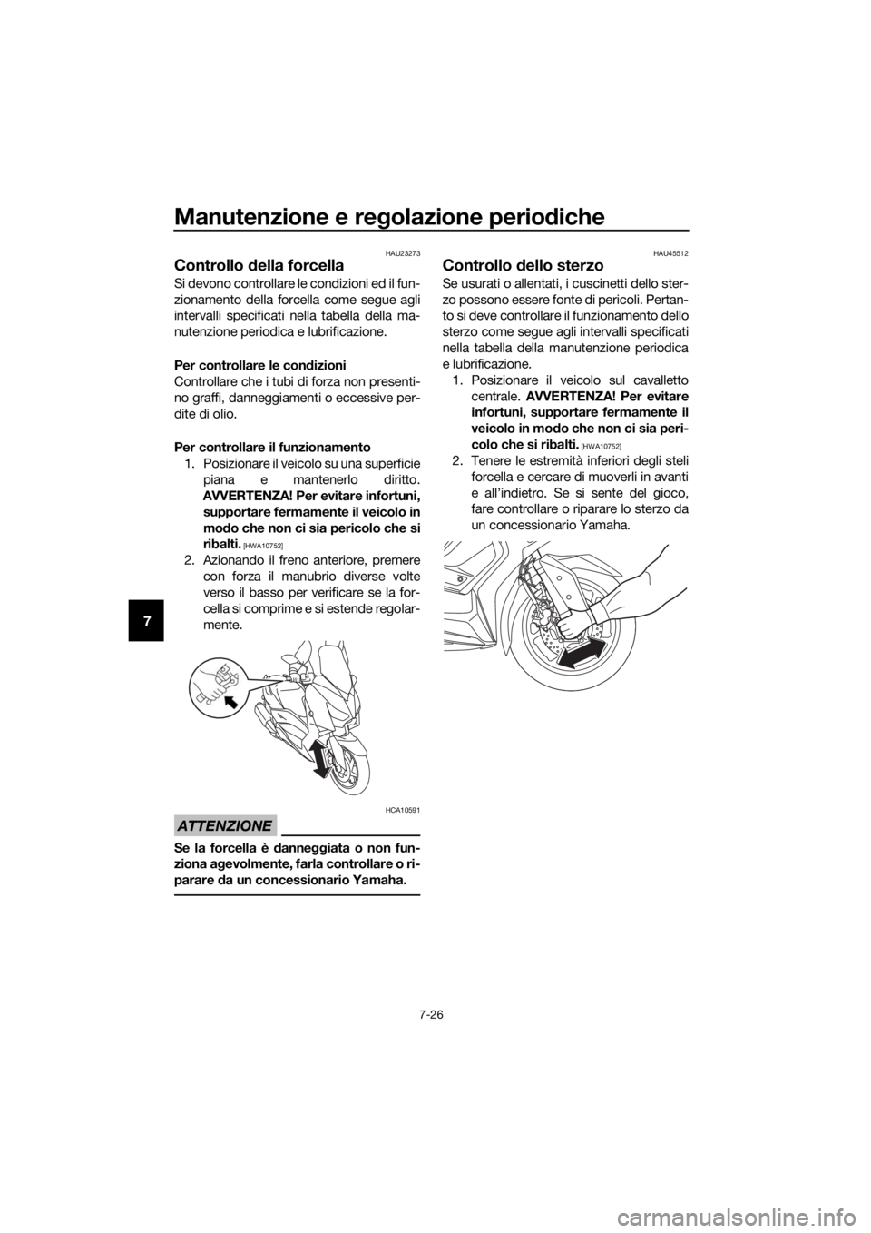 YAMAHA XMAX 300 2017 Manuale duso (in Italian) Manutenzione e regolazione perio diche
7-26
7
HAU23273
Controllo della forcella
Si devono controllare le condizioni ed il fun-
zionamento della forcella come segue agli
intervalli specificati nella t YAMAHA XMAX 300 2017 Manuale duso (in Italian) Manutenzione e regolazione perio diche
7-26
7
HAU23273
Controllo della forcella
Si devono controllare le condizioni ed il fun-
zionamento della forcella come segue agli
intervalli specificati nella t