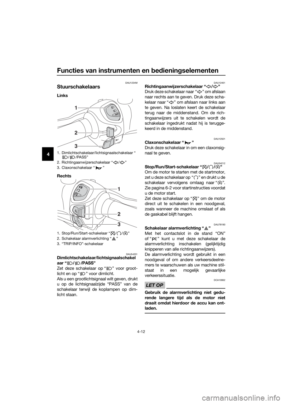 YAMAHA XMAX 300 2017 Instructieboekje (in Dutch) Functies van instrumenten en bed iening selementen
4-12
4
DAU1234M
Stuurschakelaars
Links
Rechts
DAU54201Dimlichtschakelaar/lichtsi gnaalschakel
aar “ / /PASS”
Zet deze schakelaar op “ ” voo YAMAHA XMAX 300 2017 Instructieboekje (in Dutch) Functies van instrumenten en bed iening selementen
4-12
4
DAU1234M
Stuurschakelaars
Links
Rechts
DAU54201Dimlichtschakelaar/lichtsi gnaalschakel
aar “ / /PASS”
Zet deze schakelaar op “ ” voo