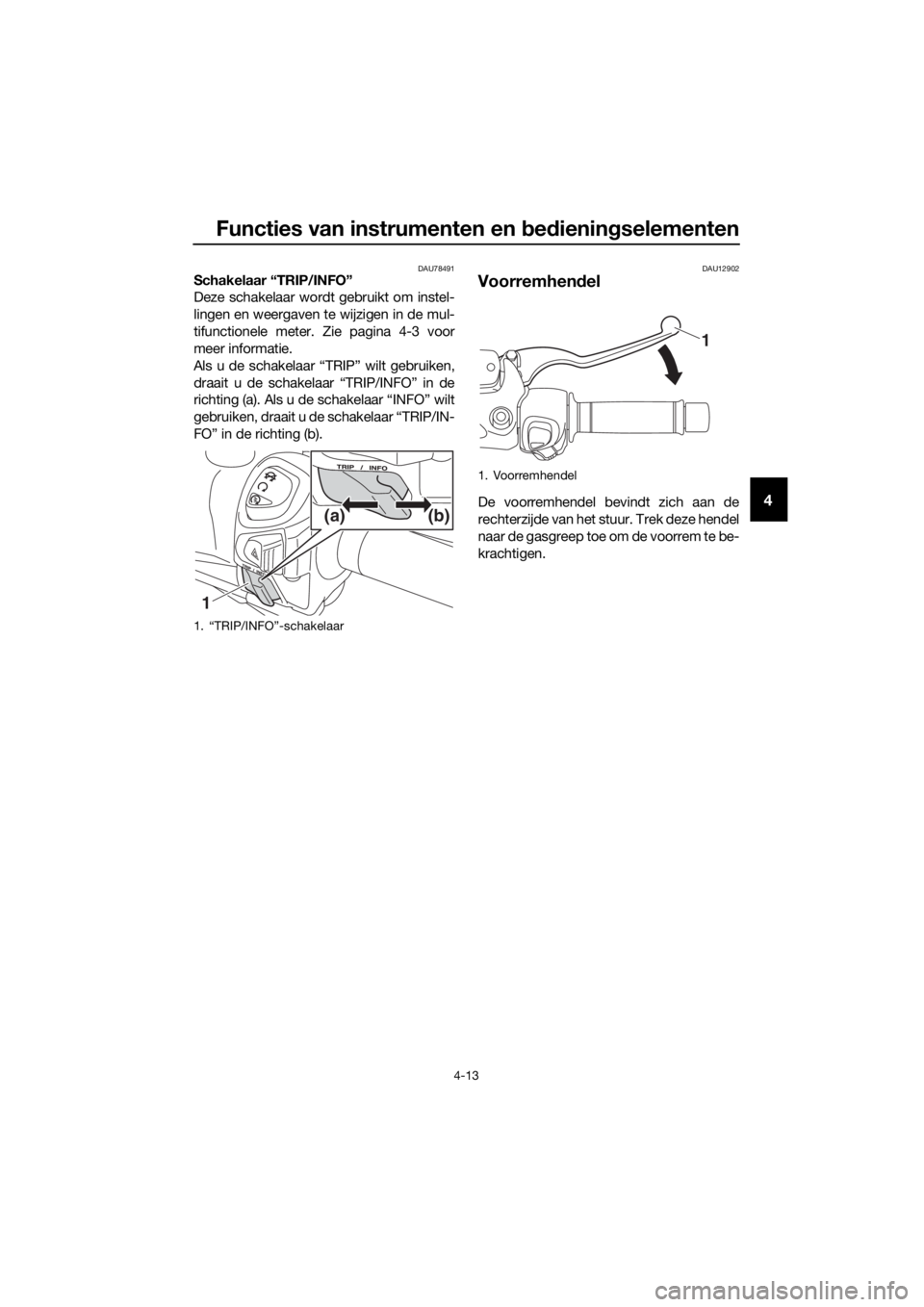 YAMAHA XMAX 300 2017  Instructieboekje (in Dutch) Functies van instrumenten en bed ienin gselementen
4-13
4
DAU78491Schakelaar “TRIP/INFO” 
Deze schakelaar wordt gebruikt om instel-
lingen en weergaven te wijzigen in de mul-
tifunctionele meter. 